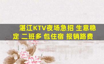湛江KTV夜场急招 生意稳定 二班多 包住宿 报销路费